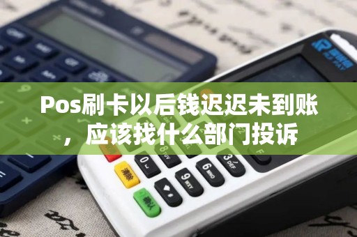 Pos刷卡以后钱迟迟未到账，应该找什么部门投诉