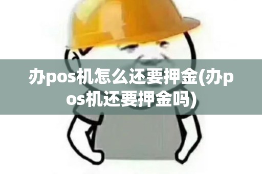 办pos机怎么还要押金(办pos机还要押金吗)