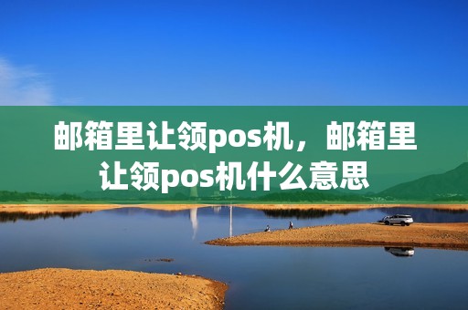 邮箱里让领pos机，邮箱里让领pos机什么意思