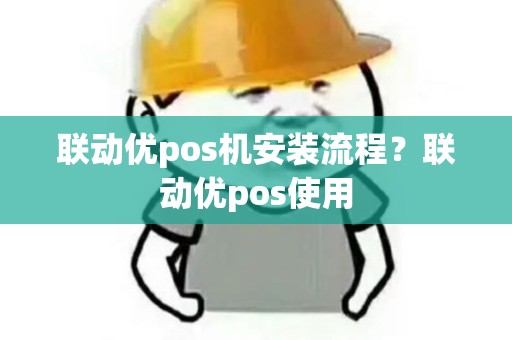 联动优pos机安装流程？联动优pos使用