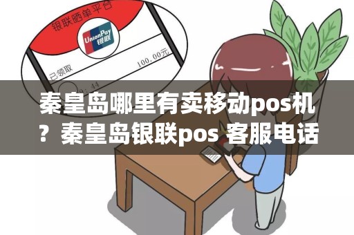 秦皇岛哪里有卖移动pos机？秦皇岛银联pos 客服电话