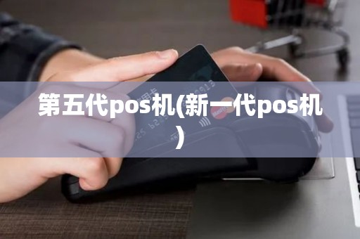 第五代pos机(新一代pos机)