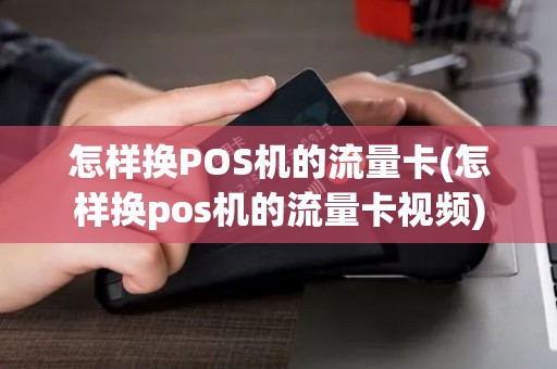怎样换POS机的流量卡(怎样换pos机的流量卡视频)