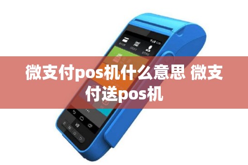 微支付pos机什么意思 微支付送pos机