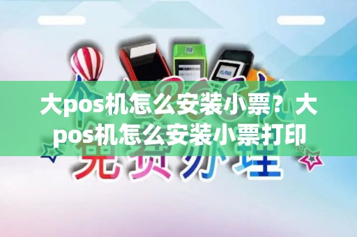 大pos机怎么安装小票？大pos机怎么安装小票打印
