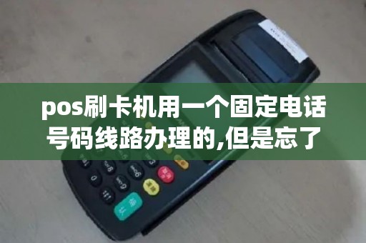 pos刷卡机用一个固定电话号码线路办理的,但是忘了电话号码了,怎么查