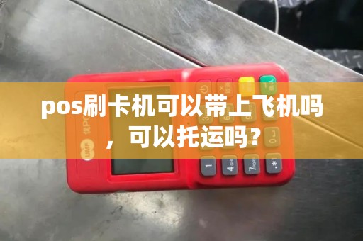 pos刷卡机可以带上飞机吗，可以托运吗？