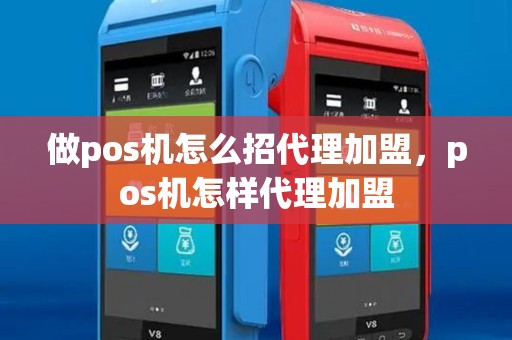 做pos机怎么招代理加盟，pos机怎样代理加盟
