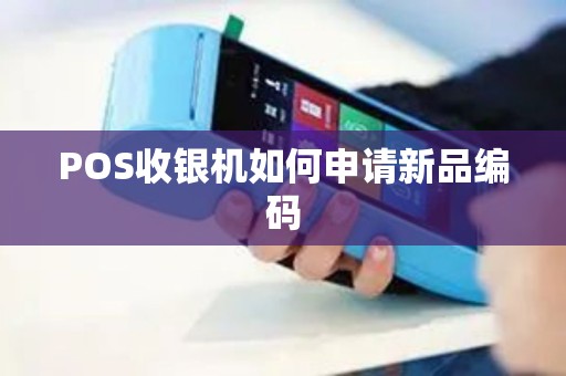 POS收银机如何申请新品编码