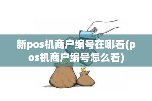 新pos机商户编号在哪看(pos机商户编号怎么看)