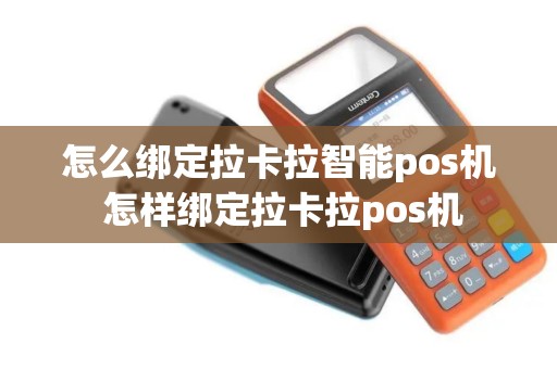怎么绑定拉卡拉智能pos机 怎样绑定拉卡拉pos机