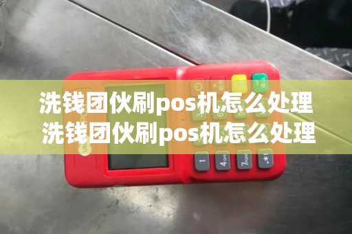 洗钱团伙刷pos机怎么处理 洗钱团伙刷pos机怎么处理违法行为