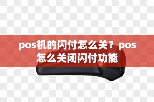 pos机的闪付怎么关？pos怎么关闭闪付功能