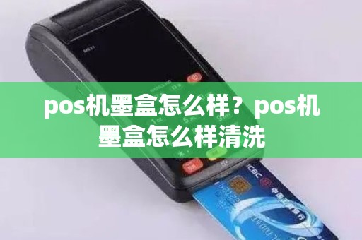 pos机墨盒怎么样？pos机墨盒怎么样清洗