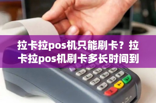 拉卡拉pos机只能刷卡？拉卡拉pos机刷卡多长时间到账