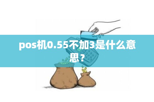 pos机0.55不加3是什么意思？