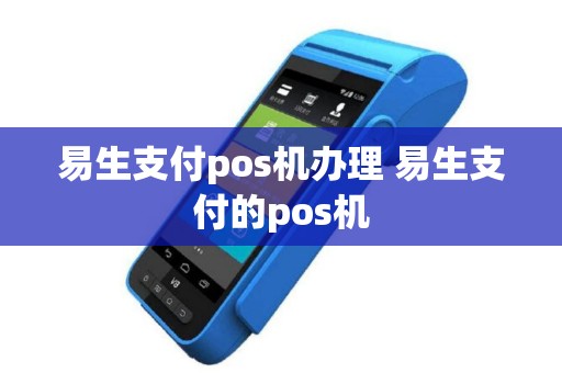易生支付pos机办理 易生支付的pos机