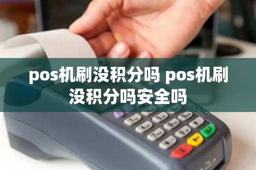 pos机刷没积分吗 pos机刷没积分吗安全吗
