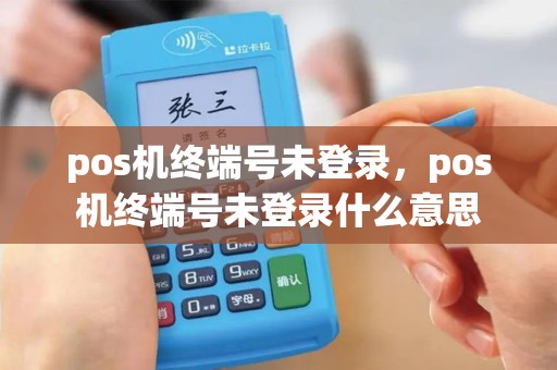 pos机终端号未登录，pos机终端号未登录什么意思
