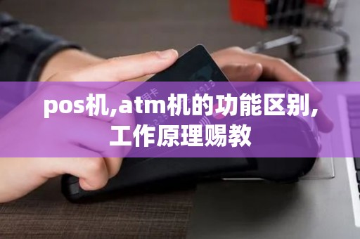 pos机,atm机的功能区别,工作原理赐教