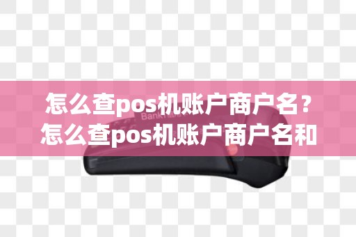 怎么查pos机账户商户名？怎么查pos机账户商户名和密码