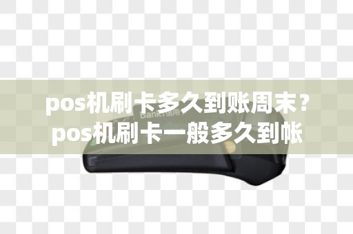 pos机刷卡多久到账周末？pos机刷卡一般多久到帐