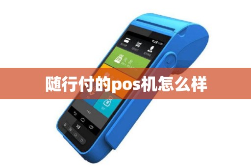 随行付的pos机怎么样