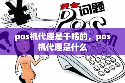 pos机代理是干啥的，pos机代理是什么