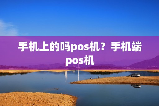 手机上的吗pos机？手机端pos机