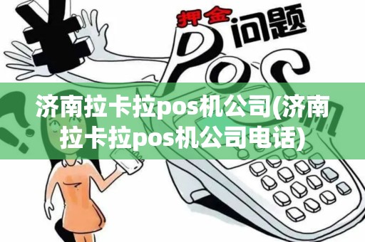 济南拉卡拉pos机公司(济南拉卡拉pos机公司电话)