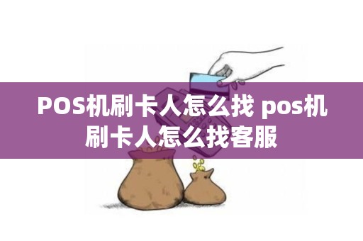 POS机刷卡人怎么找 pos机刷卡人怎么找客服