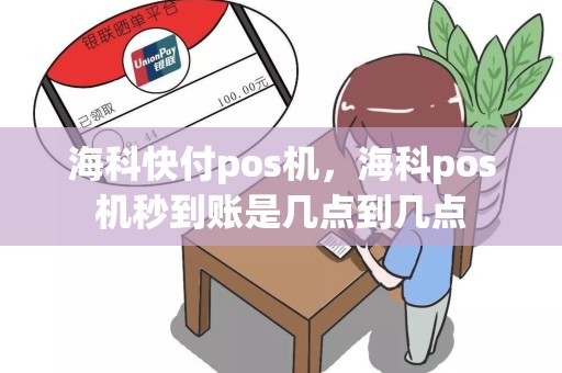 海科快付pos机，海科pos机秒到账是几点到几点