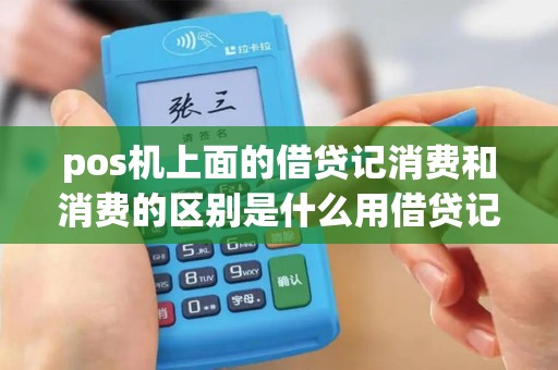 pos机上面的借贷记消费和消费的区别是什么用借贷记消...