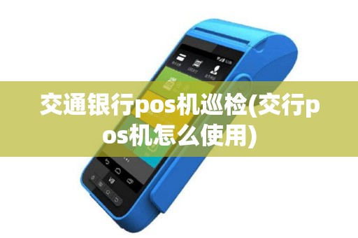 交通银行pos机巡检(交行pos机怎么使用)