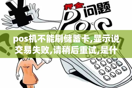 pos机不能刷储蓄卡,显示说交易失败,请稍后重试,是什么原...