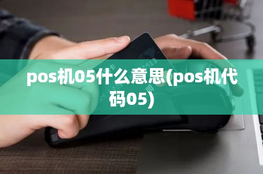 pos机05什么意思(pos机代码05)