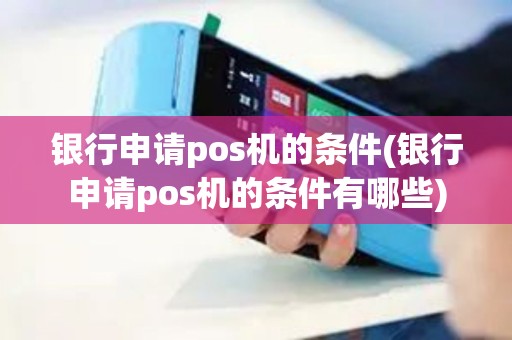 银行申请pos机的条件(银行申请pos机的条件有哪些)