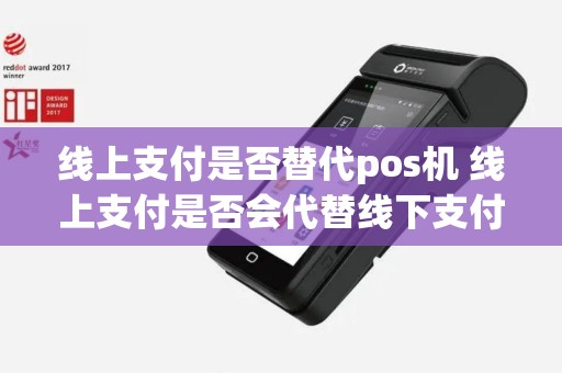 线上支付是否替代pos机 线上支付是否会代替线下支付