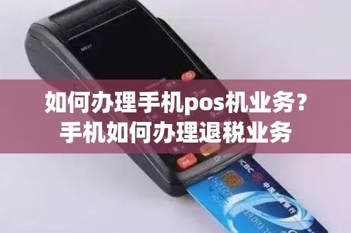 如何办理手机pos机业务？手机如何办理退税业务