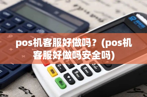 pos机客服好做吗？(pos机客服好做吗安全吗)