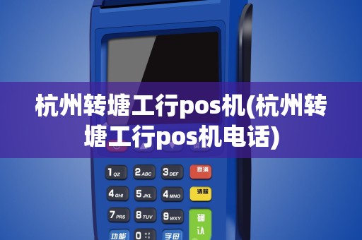 杭州转塘工行pos机(杭州转塘工行pos机电话)