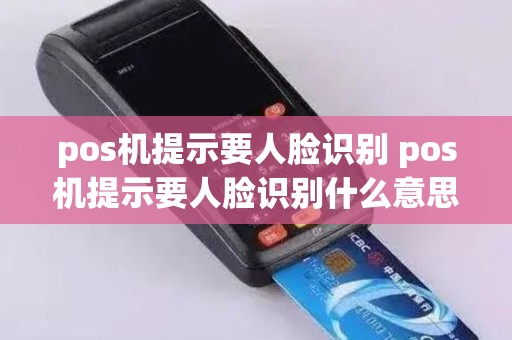 pos机提示要人脸识别 pos机提示要人脸识别什么意思