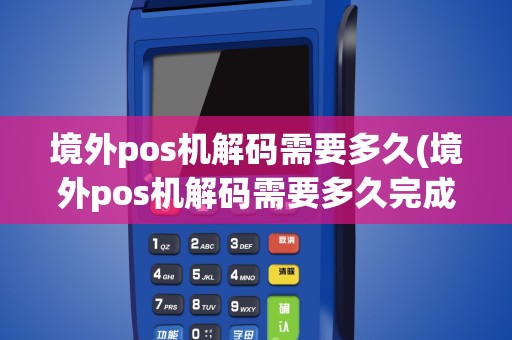 境外pos机解码需要多久(境外pos机解码需要多久完成)