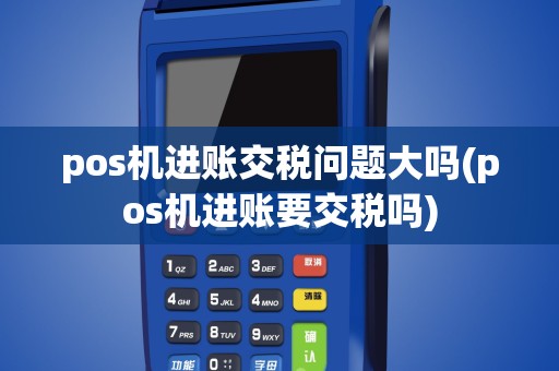 pos机进账交税问题大吗(pos机进账要交税吗)