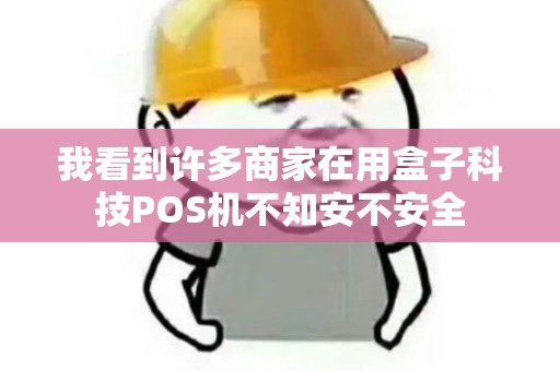我看到许多商家在用盒子科技POS机不知安不安全