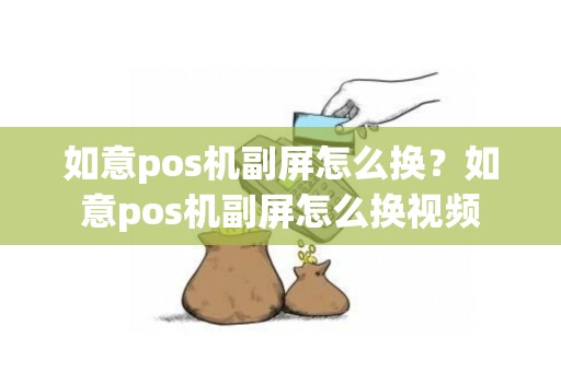 如意pos机副屏怎么换？如意pos机副屏怎么换视频