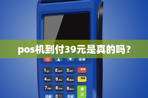 pos机到付39元是真的吗？