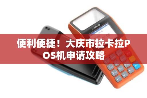 便利便捷！大庆市拉卡拉POS机申请攻略