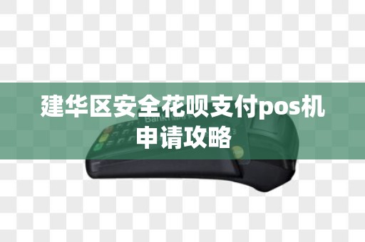 建华区安全花呗支付pos机申请攻略