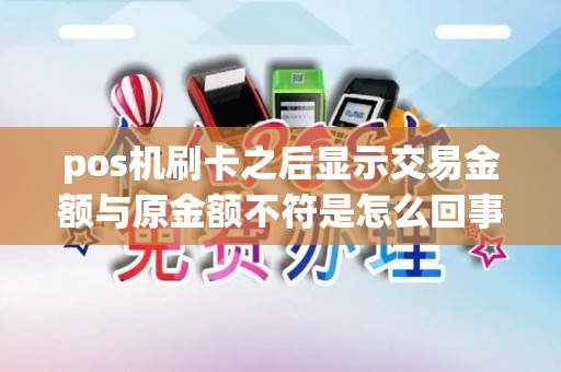 pos机刷卡之后显示交易金额与原金额不符是怎么回事